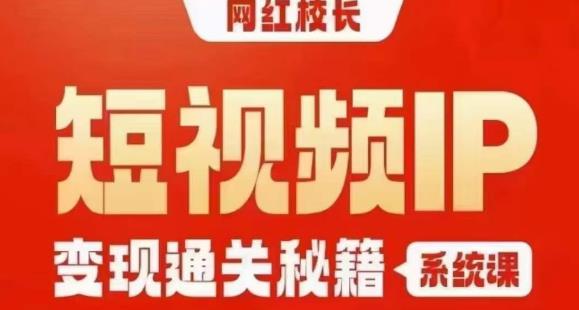 网红校长短视频IP变现通关秘籍｜系统课，产品篇，短视频篇，商业篇，私域篇，直播篇-优才资源站