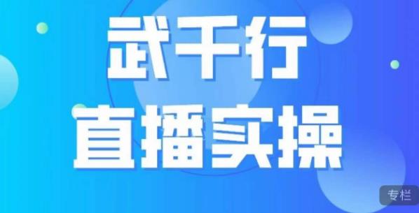 武千行直播实操课，账号定位、带货账号搭建、选品等-优才资源站