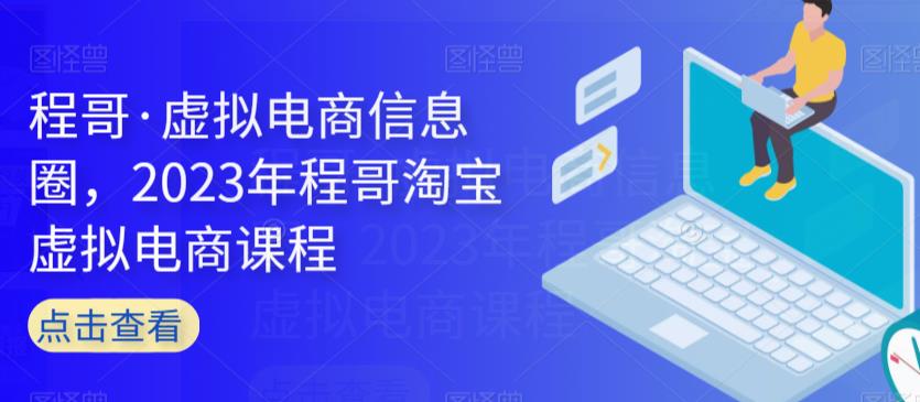 程哥·虚拟电商信息圈，2023年程哥淘宝虚拟电商课程-优才资源站