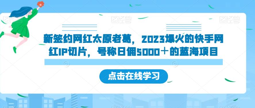 新签约网红太原老葛，2023爆火的快手网红IP切片，号称日佣5000＋的蓝海项目【揭秘】-优才资源站