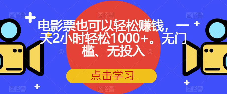 电影票也可以轻松赚钱，一天2小时轻松1000+。无门槛、无投入【揭秘】-优才资源站