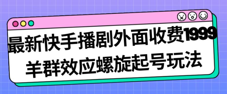 最新快手播剧外面收费1999羊群效应螺旋起号玩法配合流量日入几百完全不是问题-优才资源站