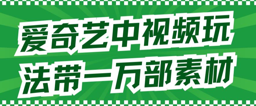 爱奇艺中视频玩法，不用担心版权问题（详情教程+一万部素材）-优才资源站