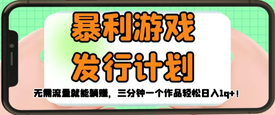 暴利游戏发行计划，无需流量就能躺赚，三分钟一个作品轻松日入1千【揭秘】-优才资源站