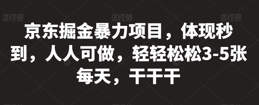 京东掘金暴力项目，体现秒到，人人可做，轻轻松松3-5张每天，干干干【揭秘】-优才资源站