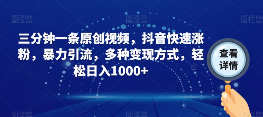 三分钟一条原创视频，抖音快速涨粉，暴力引流，多种变现方式，轻松日入1000+【揭秘】-优才资源站