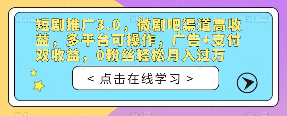 短剧推广3.0，微剧吧渠道高收益，多平台可操作，广告+支付双收益，0粉丝轻松月入过万【揭秘】-优才资源站