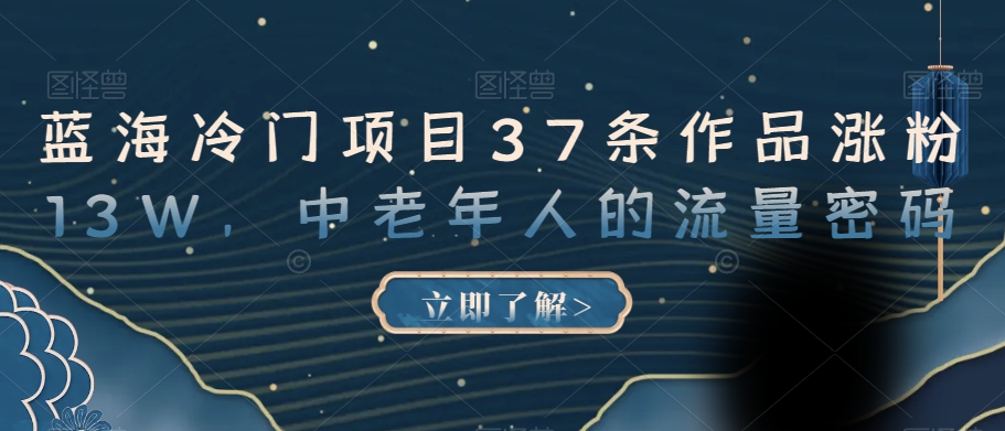 蓝海冷门项目37条作品涨粉13W，中老年人的流量密码【揭秘】-优才资源站