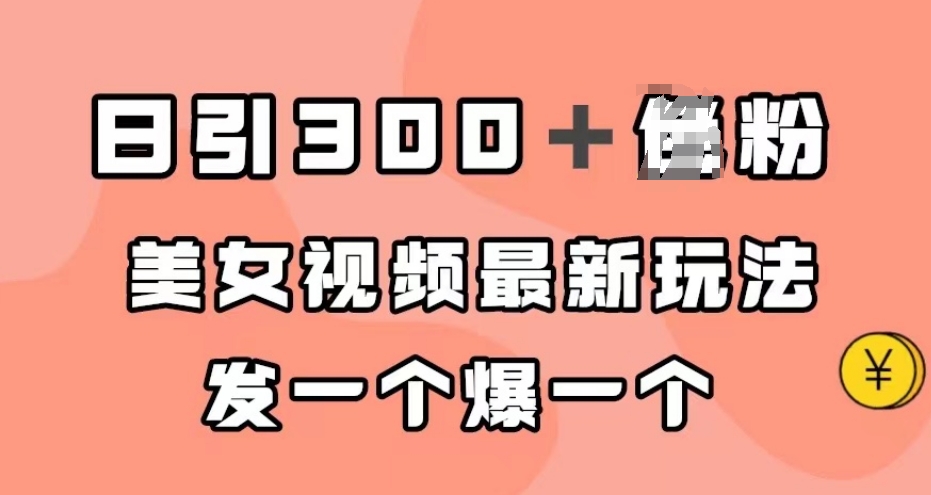 日引300＋男粉，美女视频最新玩法，发一个爆一个【揭秘】-优才资源站