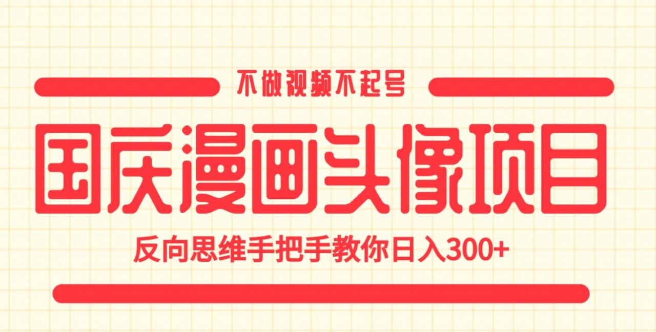 国庆漫画头像项目，不做视频不起号，反向思维手把手教你日入300+【揭秘】-优才资源站