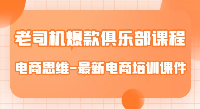 老司机爆款俱乐部课程-电商思维-最新电商培训课件-优才资源站