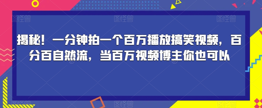 揭秘！一分钟拍一个百万播放搞笑视频，百分百自然流，当百万视频博主你也可以-优才资源站
