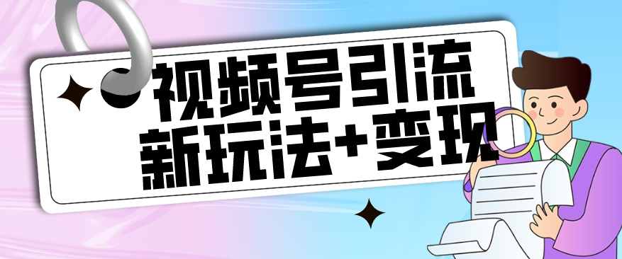 【玩法揭秘】视频号引流新玩法+变现思路，本玩法不限流不封号-优才资源站