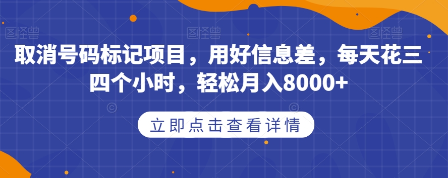取消号码标记项目，用好信息差，每天花三四个小时，轻松月入8000+【揭秘】-优才资源站