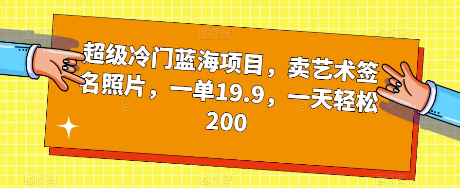 超级冷门蓝海项目，卖艺术签名照片，一单19.9，一天轻松200-优才资源站