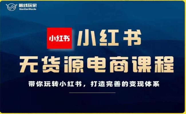 前线玩家-小红书无货源电商，带你玩转小红书，打造完善的变现体系-优才资源站