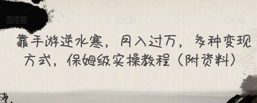 靠手游逆水寒，月入过万，多种变现方式，保姆级实操教程（附资料）-优才资源站