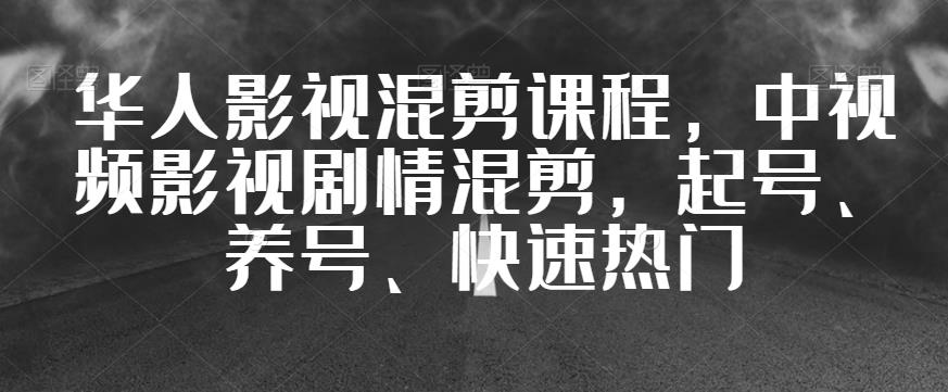 华人影视混剪课程，中视频影视剧情混剪，起号、养号、快速热门-优才资源站