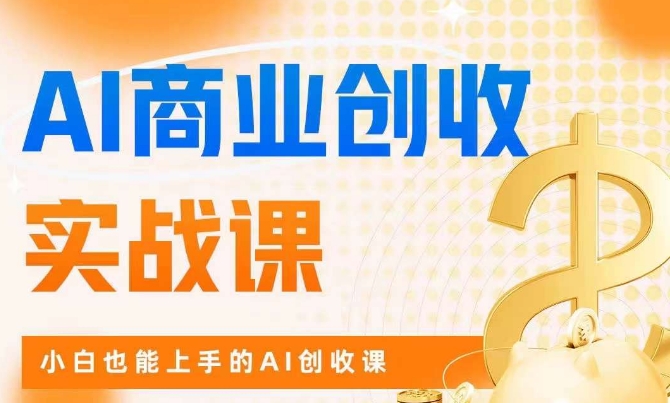 AI商业掘金实战课，小白也能上手的AI创收课-优才资源站