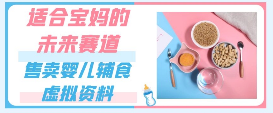适合宝妈的未来赛道，售卖婴儿辅食虚拟资料，一份9.9-69.9元闭眼赚钱-优才资源站