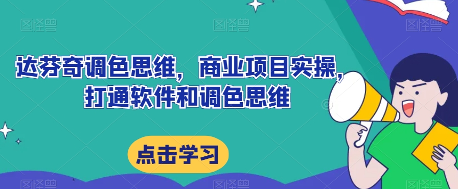 达芬奇调色思维，商业项目实操，打通软件和调色思维-优才资源站