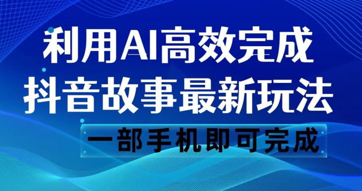 抖音故事最新玩法，通过AI一键生成文案和视频，日收入500一部手机即可完成【揭秘】-优才资源站