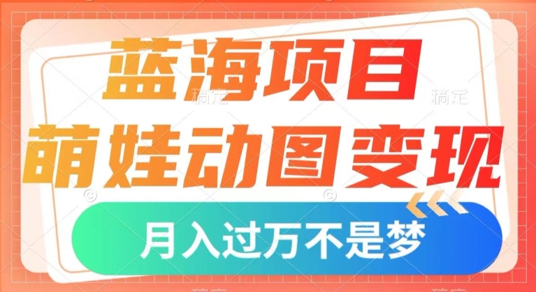 蓝海项目，萌娃动图变现，几分钟一个视频，小白也可直接入手，月入1w+【揭秘】-优才资源站