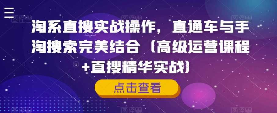 淘系直搜实战操作，直通车与手淘搜索完美结合（高级运营课程+直搜精华实战）-优才资源站