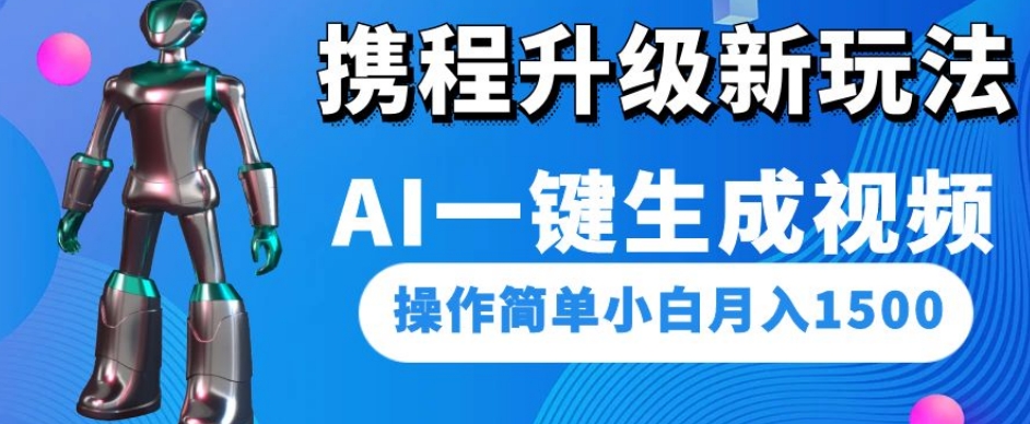 携程升级新玩法AI一键生成视频，操作简单小白月入1500-优才资源站