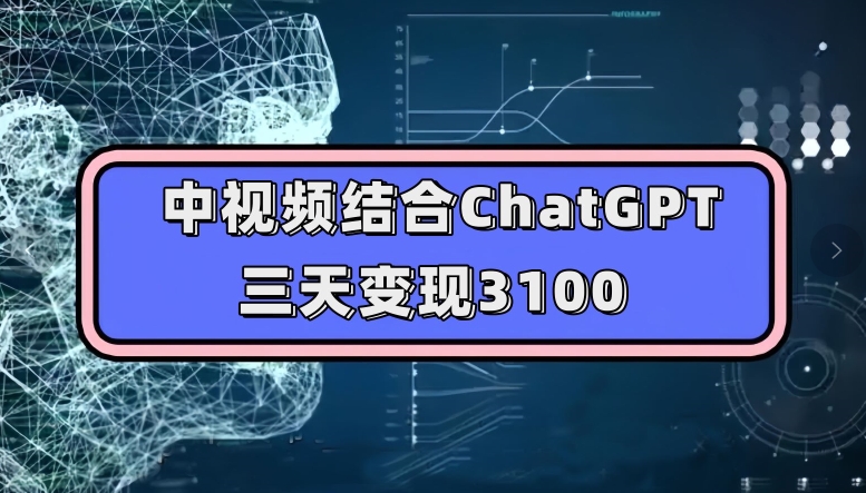 中视频结合ChatGPT，三天变现3100，人人可做玩法思路实操教学【揭秘】-优才资源站