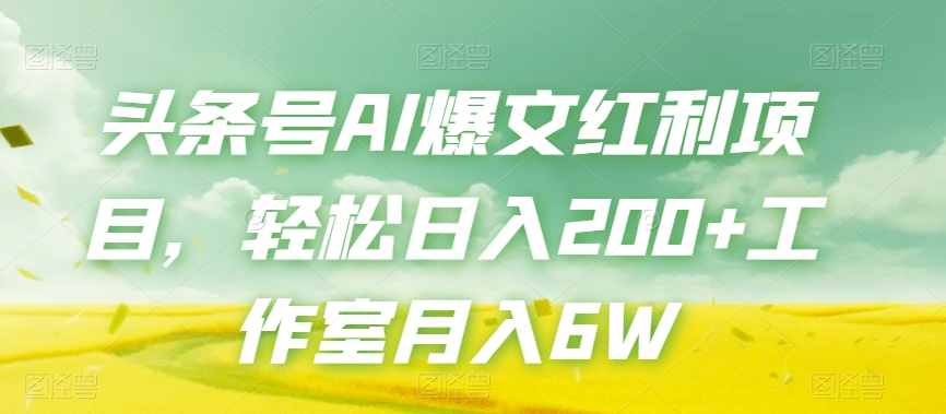 头条号AI爆文红利项目，轻松日入200+工作室月入6W-优才资源站