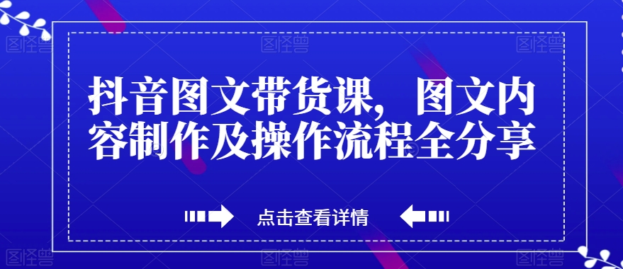 抖音图文带货课，图文内容制作及操作流程全分享-优才资源站