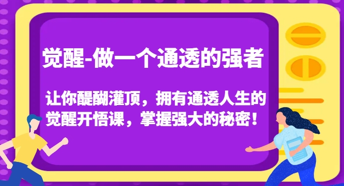 觉醒-做一个通透的强者，让你醍醐灌顶，拥有通透人生的觉醒开悟课，掌握强大的秘密！-优才资源站