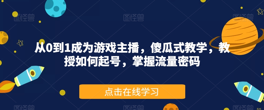 从0到1成为游戏主播，傻瓜式教学，教授如何起号，掌握流量密码-优才资源站