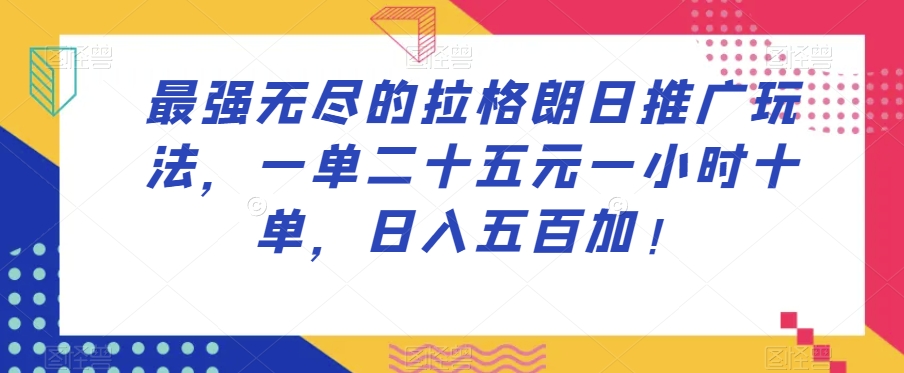 最强无尽的拉格朗日推广玩法，一单二十五元一小时十单，日入五百加！-优才资源站