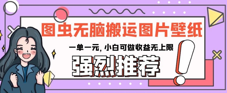 图虫无脑搬运图片壁纸，一单一元，小白可做收益无上限【揭秘】-优才资源站