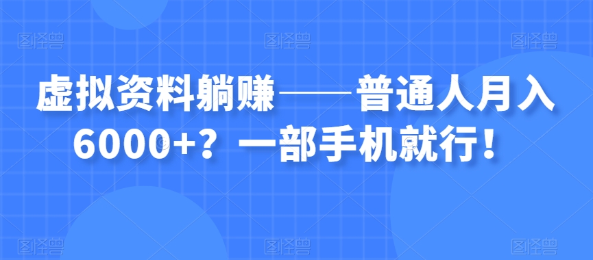 虚拟资料躺赚——普通人月入6000+？一部手机就行！-优才资源站