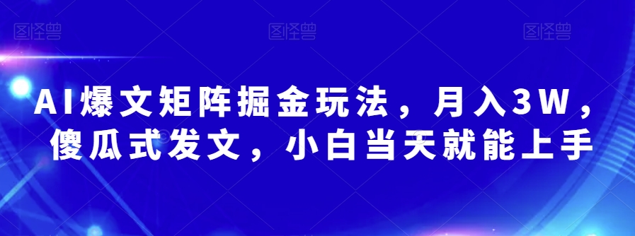 AI爆文矩阵掘金玩法，月入3W，傻瓜式发文，小白当天就能上手【揭秘】-优才资源站