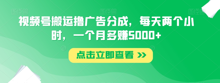 视频号搬运撸广告分成，每天两个小时，一个月多赚5000+-优才资源站