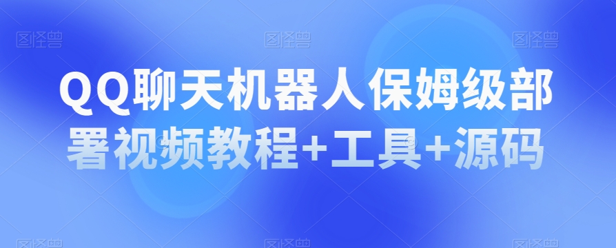 QQ聊天机器人保姆级部署视频教程+工具+源码-优才资源站