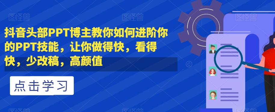 抖音头部PPT博主教你如何进阶你的PPT技能，让你做得快，看得快，少改稿，高颜值-优才资源站