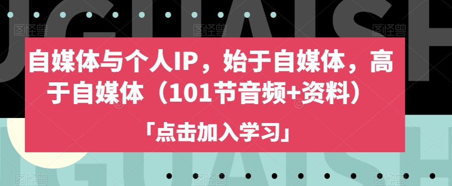自媒体与个人IP，始于自媒体，高于自媒体（101节音频+资料）-优才资源站