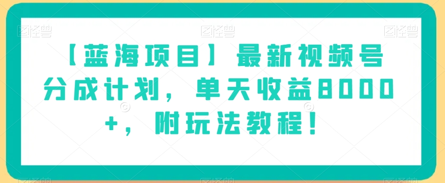 【蓝海项目】最新视频号分成计划，单天收益8000+，附玩法教程！-优才资源站