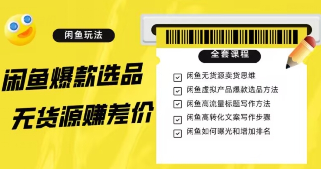 闲鱼无货源赚差价进阶玩法，爆款选品，资源寻找，引流变现全套教程（11节课）【揭秘】-优才资源站