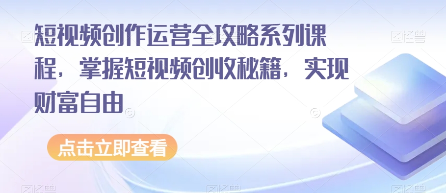 短视频创作运营全攻略系列课程，掌握短视频创收秘籍，实现财富自由-优才资源站