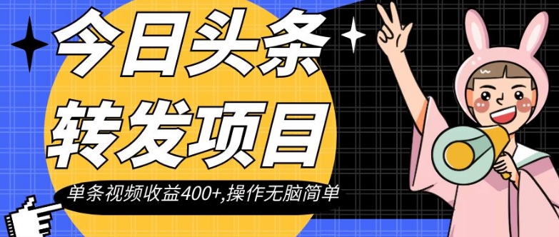 今日头条转发项目，单条视频收益400+,操作无脑简单【揭秘】-优才资源站