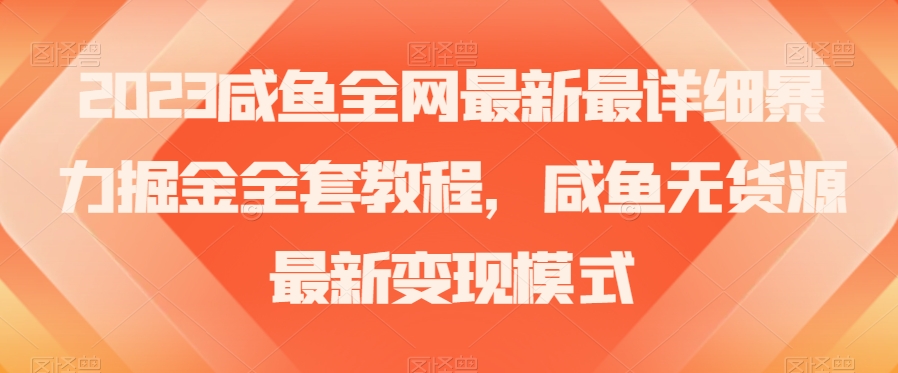 2023咸鱼全网最新最详细暴力掘金全套教程，咸鱼无货源最新变现模式【揭秘】-优才资源站
