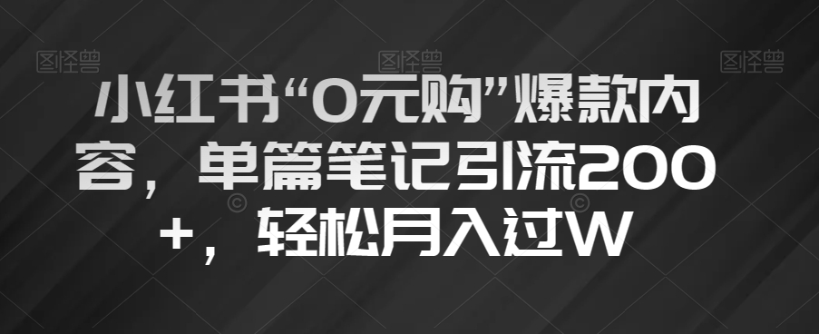 小红书“0元购”爆款内容，单篇笔记引流200+，轻松月入过W【揭秘】-优才资源站