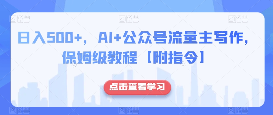 日入500+，AI+公众号流量主写作，保姆级教程【附指令】-优才资源站