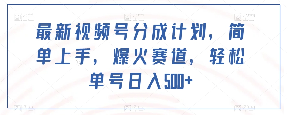 最新视频号分成计划，简单上手，爆火赛道，轻松单号日入500+-优才资源站